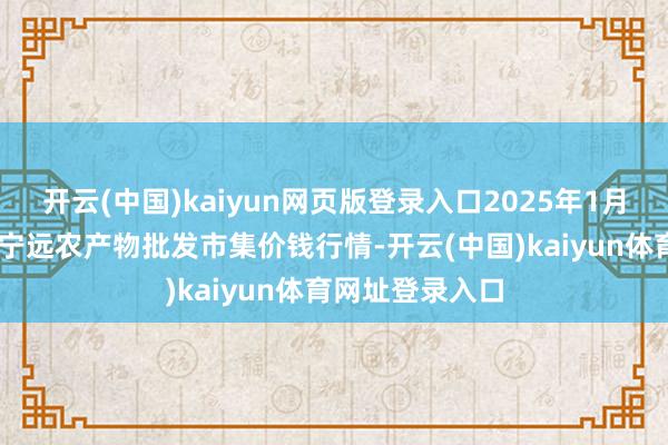 开云(中国)kaiyun网页版登录入口2025年1月22日辽宁鞍山宁远农产物批发市集价钱行情-开云(中国)kaiyun体育网址登录入口