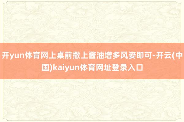 开yun体育网上桌前撒上酱油增多风姿即可-开云(中国)kaiyun体育网址登录入口