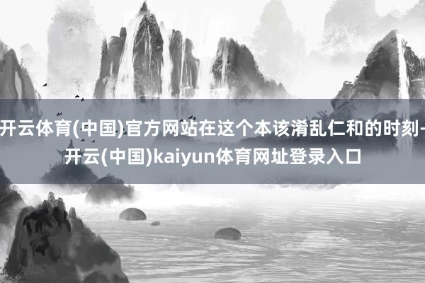 开云体育(中国)官方网站在这个本该淆乱仁和的时刻-开云(中国)kaiyun体育网址登录入口