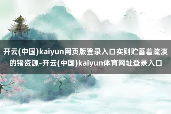 开云(中国)kaiyun网页版登录入口实则贮蓄着疏淡的锗资源-开云(中国)kaiyun体育网址登录入口