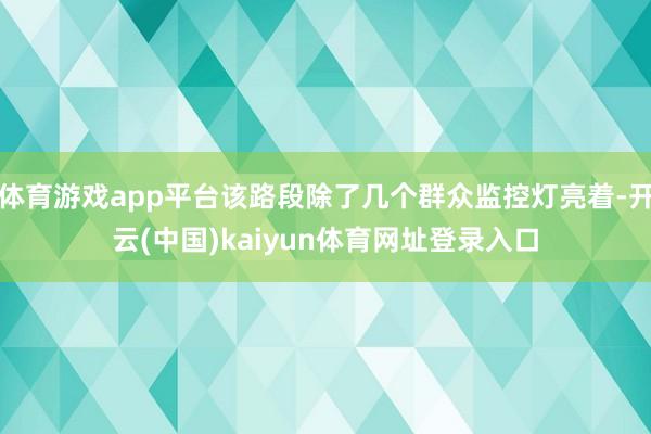 体育游戏app平台该路段除了几个群众监控灯亮着-开云(中国)kaiyun体育网址登录入口