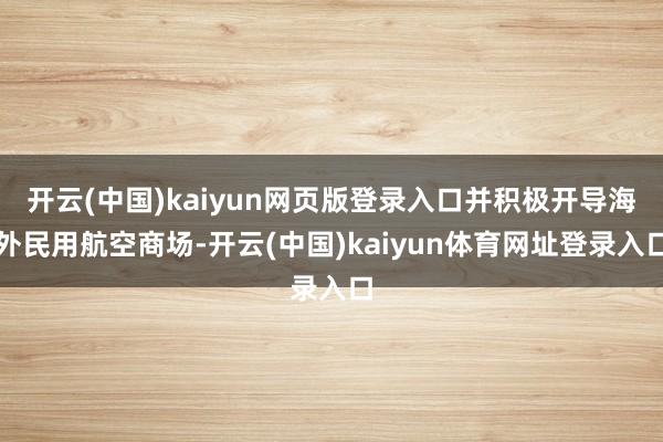 开云(中国)kaiyun网页版登录入口并积极开导海外民用航空商场-开云(中国)kaiyun体育网址登录入口