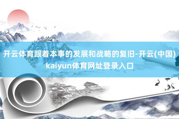 开云体育　　跟着本事的发展和战略的复旧-开云(中国)kaiyun体育网址登录入口