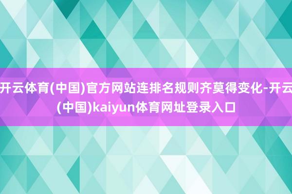 开云体育(中国)官方网站连排名规则齐莫得变化-开云(中国)kaiyun体育网址登录入口