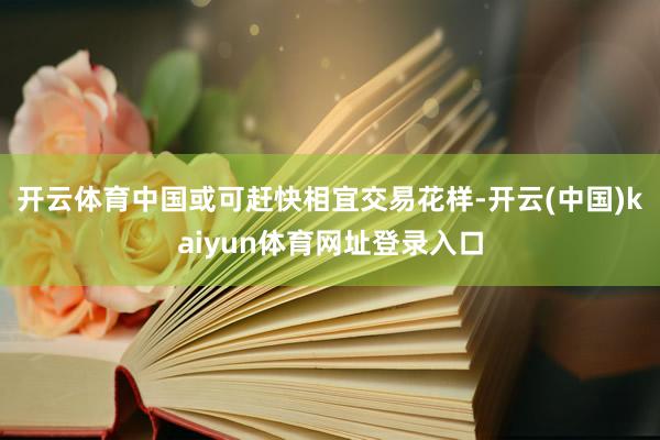 开云体育中国或可赶快相宜交易花样-开云(中国)kaiyun体育网址登录入口