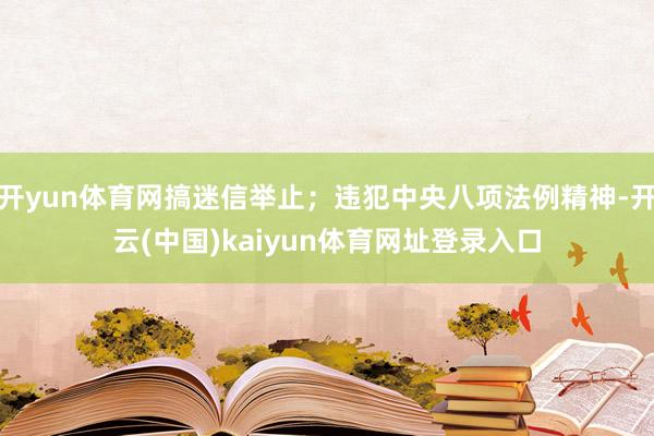 开yun体育网搞迷信举止；违犯中央八项法例精神-开云(中国)kaiyun体育网址登录入口