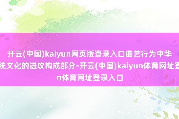 开云(中国)kaiyun网页版登录入口曲艺行为中华优秀传统文化的进攻构成部分-开云(中国)kaiyun体育网址登录入口