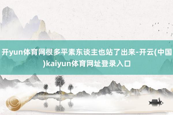 开yun体育网很多平素东谈主也站了出来-开云(中国)kaiyun体育网址登录入口