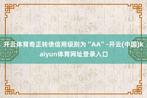 开云体育奇正转债信用级别为“AA”-开云(中国)kaiyun体育网址登录入口